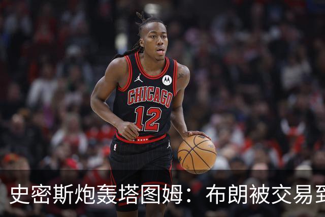 史密斯炮轰塔图姆：布朗被交易到76人，你为何不拦？
